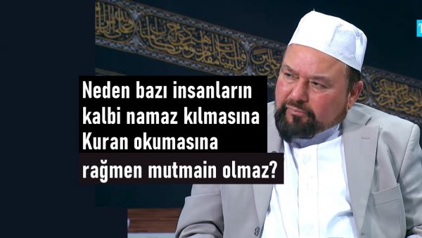 Neden bazı insanların kalbi namaz kılmasına Kuran okumasına rağmen mutmain olmaz?